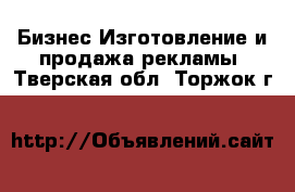 Бизнес Изготовление и продажа рекламы. Тверская обл.,Торжок г.